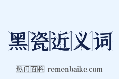 黑瓷近义词是什么意思的图片